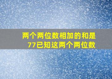 两个两位数相加的和是77已知这两个两位数