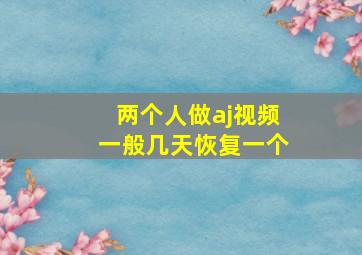 两个人做aj视频一般几天恢复一个