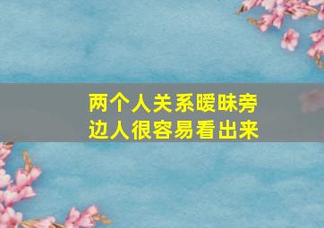 两个人关系暧昧旁边人很容易看出来