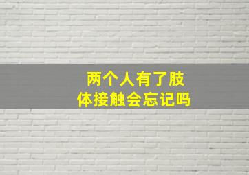 两个人有了肢体接触会忘记吗