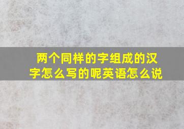 两个同样的字组成的汉字怎么写的呢英语怎么说