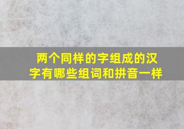 两个同样的字组成的汉字有哪些组词和拼音一样