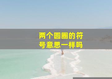 两个圆圈的符号意思一样吗