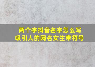 两个字抖音名字怎么写吸引人的网名女生带符号