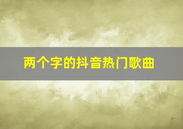 两个字的抖音热门歌曲