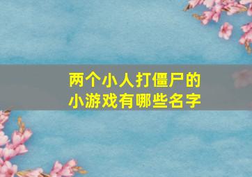 两个小人打僵尸的小游戏有哪些名字