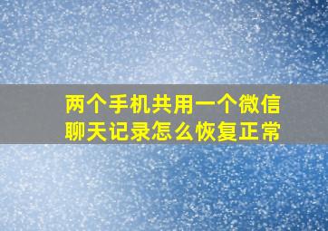 两个手机共用一个微信聊天记录怎么恢复正常