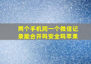 两个手机同一个微信记录能合并吗安全吗苹果