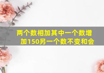 两个数相加其中一个数增加150另一个数不变和会