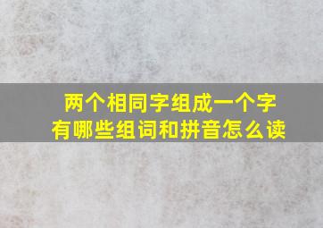 两个相同字组成一个字有哪些组词和拼音怎么读