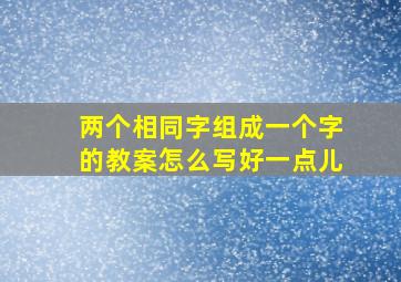 两个相同字组成一个字的教案怎么写好一点儿