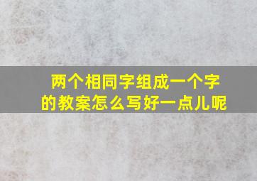 两个相同字组成一个字的教案怎么写好一点儿呢