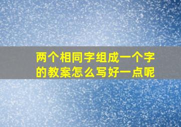 两个相同字组成一个字的教案怎么写好一点呢