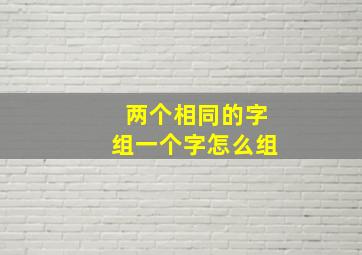 两个相同的字组一个字怎么组