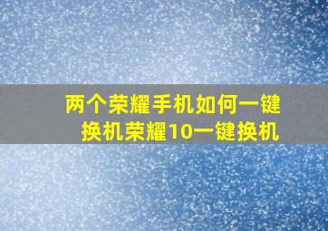 两个荣耀手机如何一键换机荣耀10一键换机