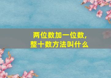 两位数加一位数,整十数方法叫什么