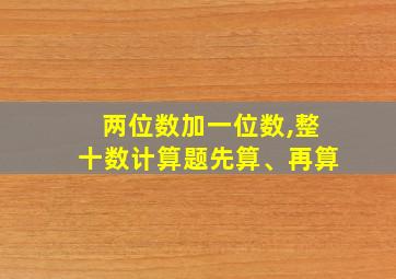 两位数加一位数,整十数计算题先算、再算