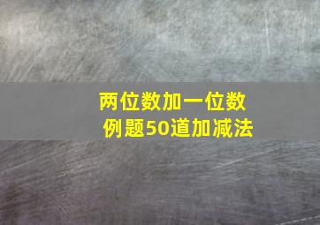 两位数加一位数例题50道加减法