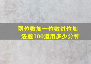 两位数加一位数进位加法题100道用多少分钟