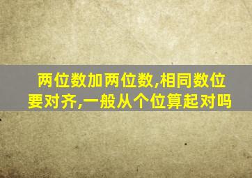 两位数加两位数,相同数位要对齐,一般从个位算起对吗