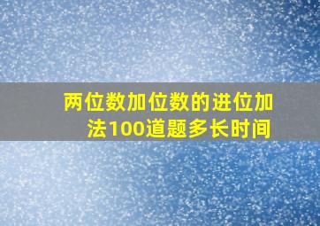 两位数加位数的进位加法100道题多长时间