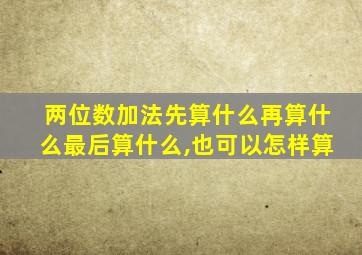 两位数加法先算什么再算什么最后算什么,也可以怎样算