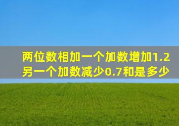 两位数相加一个加数增加1.2另一个加数减少0.7和是多少