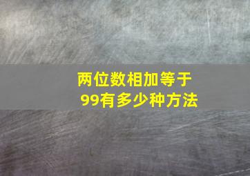 两位数相加等于99有多少种方法