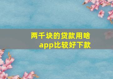 两千块的贷款用啥app比较好下款