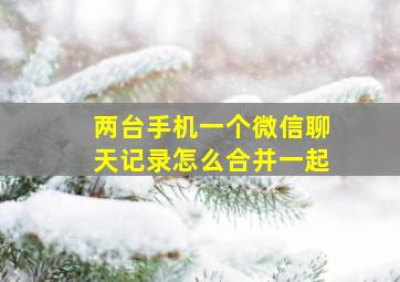 两台手机一个微信聊天记录怎么合并一起