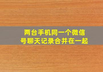 两台手机同一个微信号聊天记录合并在一起