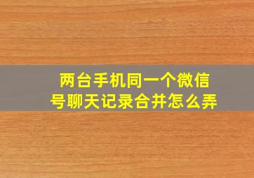 两台手机同一个微信号聊天记录合并怎么弄