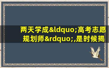 两天学成“高考志愿规划师”,是时候揭开真面目了