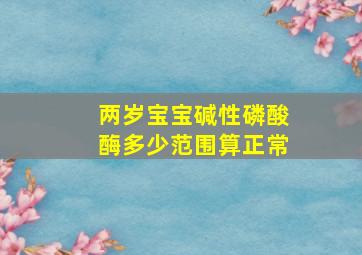 两岁宝宝碱性磷酸酶多少范围算正常