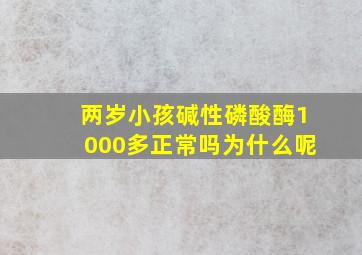 两岁小孩碱性磷酸酶1000多正常吗为什么呢