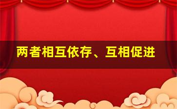 两者相互依存、互相促进