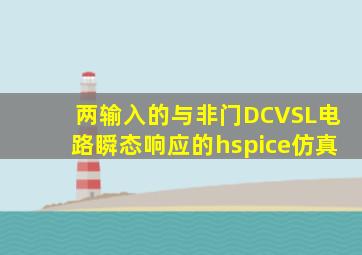 两输入的与非门DCVSL电路瞬态响应的hspice仿真