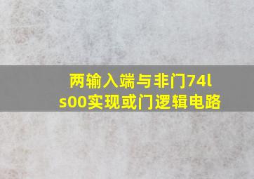 两输入端与非门74ls00实现或门逻辑电路