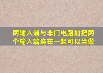 两输入端与非门电路如把两个输入端连在一起可以当做