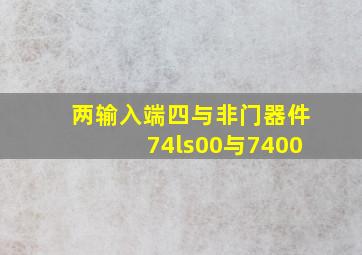 两输入端四与非门器件74ls00与7400