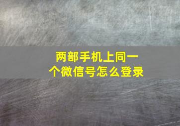 两部手机上同一个微信号怎么登录