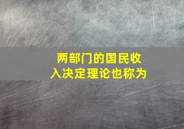 两部门的国民收入决定理论也称为