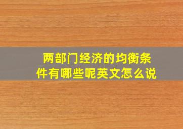 两部门经济的均衡条件有哪些呢英文怎么说