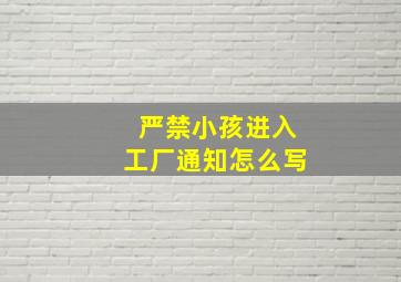 严禁小孩进入工厂通知怎么写