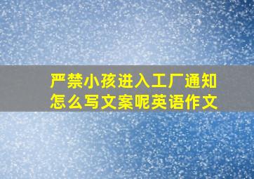 严禁小孩进入工厂通知怎么写文案呢英语作文