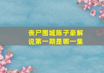 丧尸围城陈子豪解说第一期是哪一集