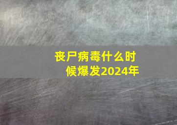 丧尸病毒什么时候爆发2024年