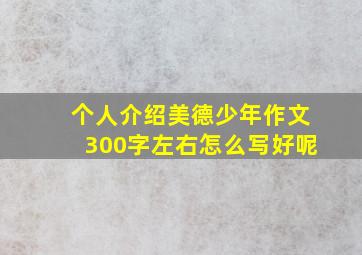 个人介绍美德少年作文300字左右怎么写好呢