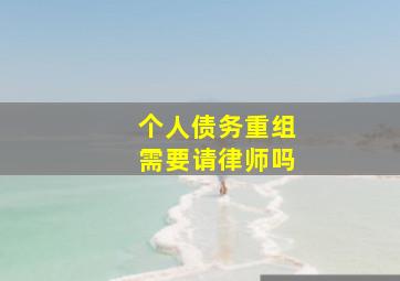 个人债务重组需要请律师吗