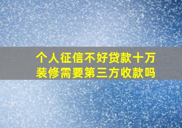 个人征信不好贷款十万装修需要第三方收款吗